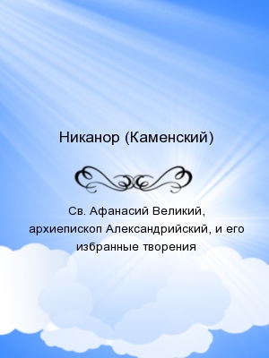 Св. Афанасий Великий, архиепископ Александрийский, и его избранные творения